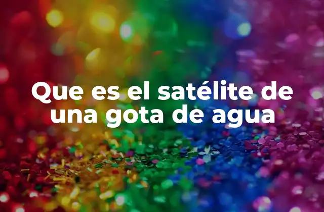 Que es el Satélite de una Gota de Agua