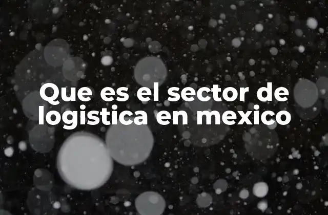 El impacto económico del sector logístico en México