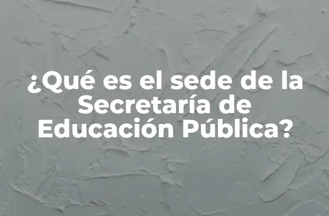 ¿qué es el Sede de la Secretaría de Educación Pública?