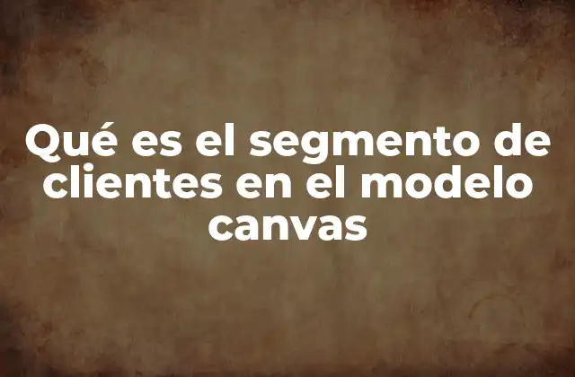 Qué es el Segmento de Clientes en el Modelo Canvas