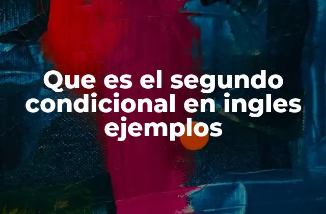 Que es el Segundo Condicional en Ingles Ejemplos