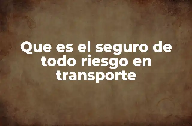 Que es el Seguro de Todo Riesgo en Transporte