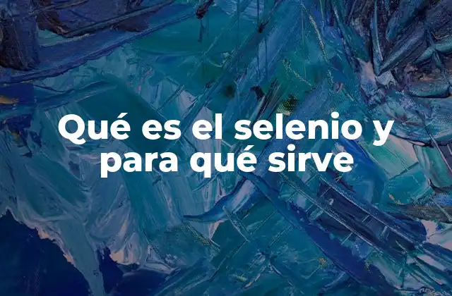 Qué es el Selenio y para Qué Sirve