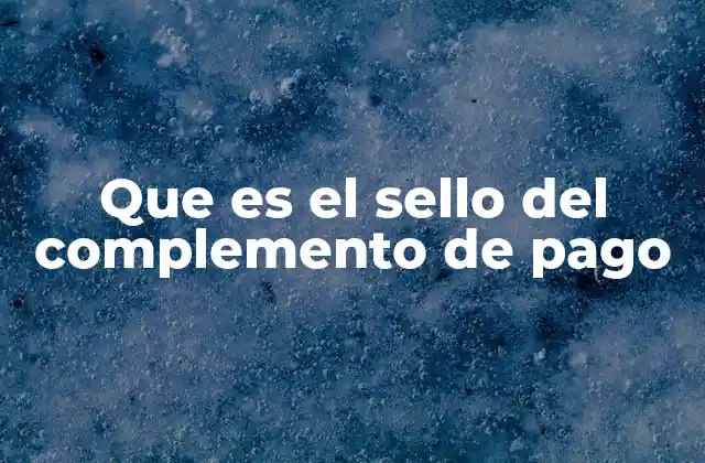 Que es el Sello Del Complemento de Pago