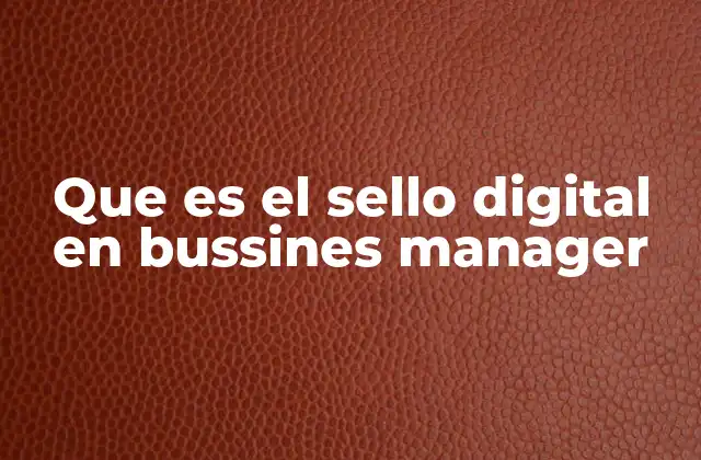 Que es el Sello Digital en Bussines Manager