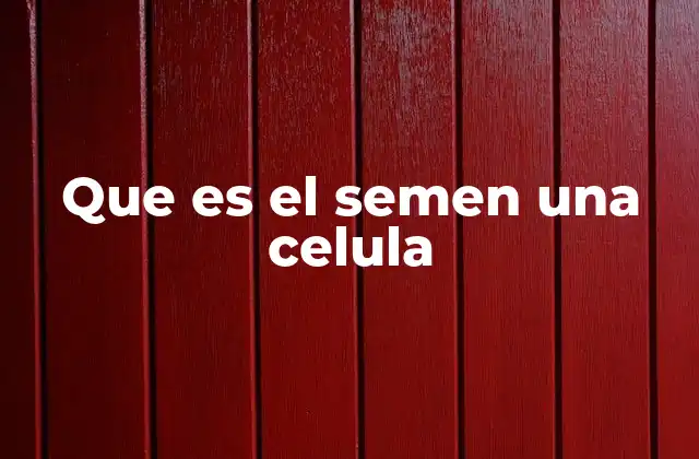 Que es el Semen una Celula