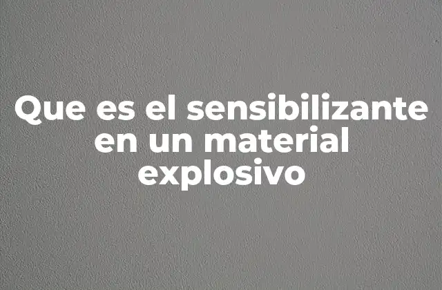 Que es el Sensibilizante en un Material Explosivo