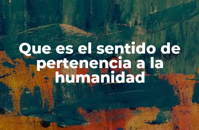 Que es el Sentido de Pertenencia a la Humanidad