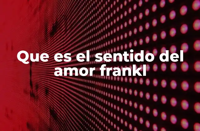 Que es el Sentido Del Amor Frankl