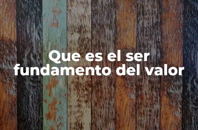 Que es el Ser Fundamento Del Valor