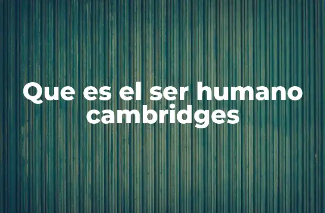 Que es el Ser Humano Cambridges