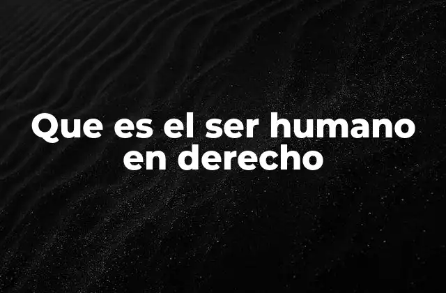 Que es el Ser Humano en Derecho