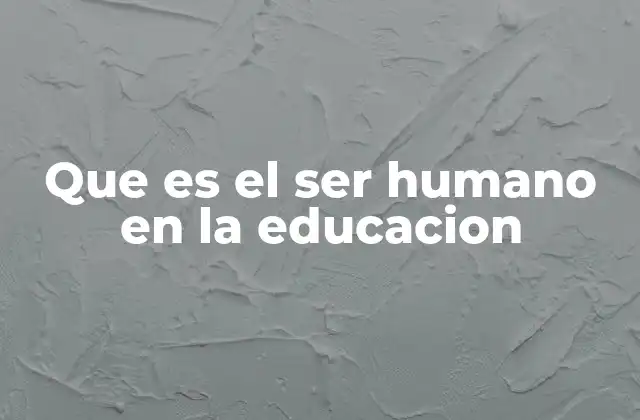 Que es el Ser Humano en la Educacion
