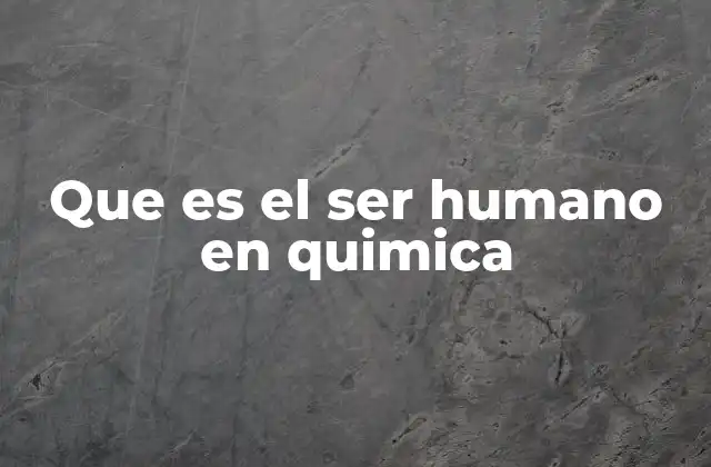 Que es el Ser Humano en Quimica