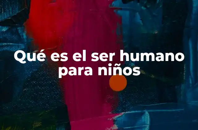 Qué es el Ser Humano para Niños