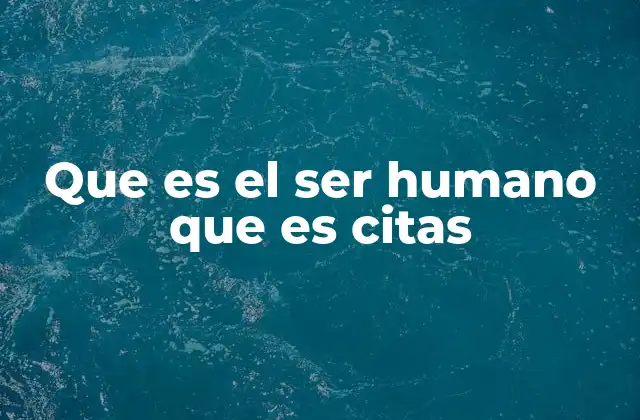 Que es el Ser Humano que es Citas
