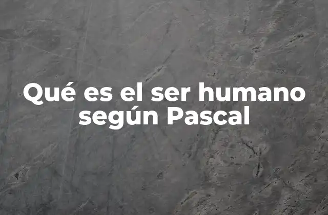 Qué es el Ser Humano según Pascal