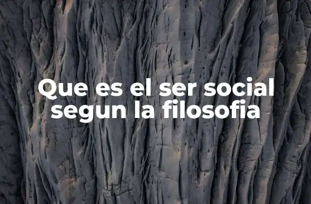 Que es el Ser Social Segun la Filosofia 2 El ser humano en la sociedad: una mirada desde la filosofía social