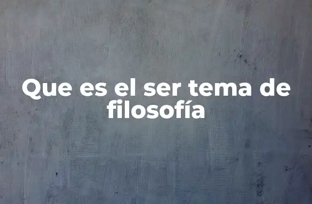 Que es el Ser Tema de Filosofía