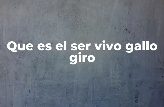 Que es el Ser Vivo Gallo Giro
