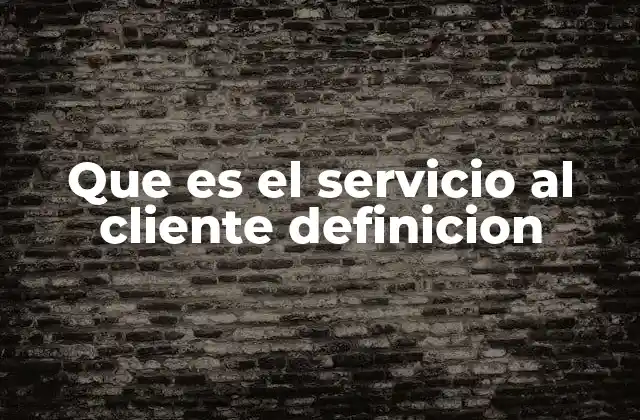 Que es el Servicio Al Cliente Definicion