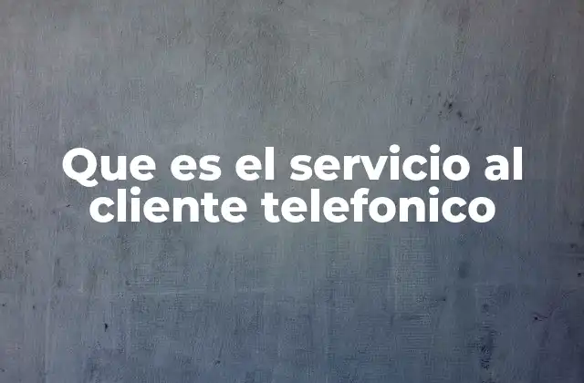 Que es el Servicio Al Cliente Telefonico