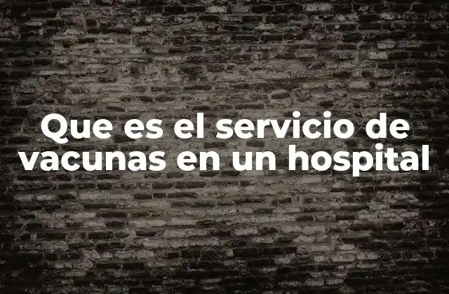 Que es el Servicio de Vacunas en un Hospital