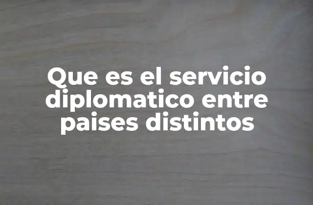 Que es el Servicio Diplomatico entre Paises Distintos