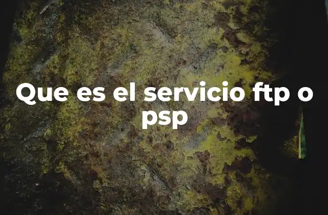 Que es el Servicio Ftp o Psp 2 Cómo funciona el FTP y su importancia en la gestión de archivos