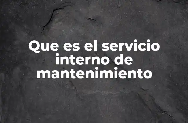 Que es el Servicio Interno de Mantenimiento 2 El rol del mantenimiento en la operación empresarial