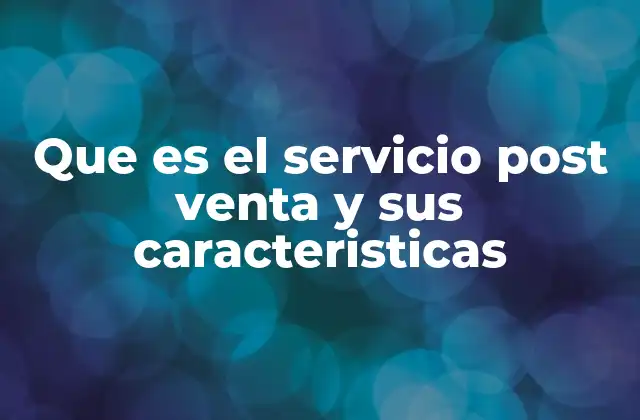 Que es el Servicio Post Venta y Sus Caracteristicas