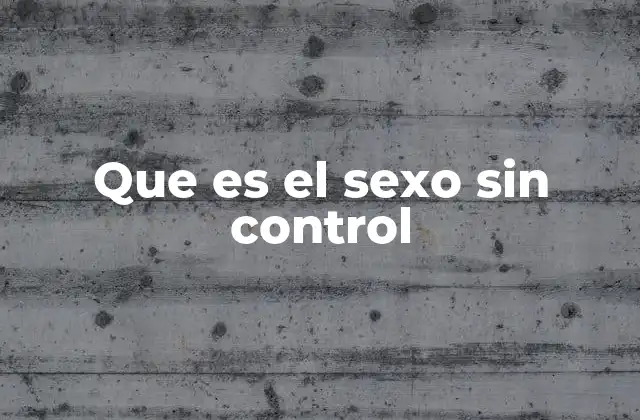 Que es el Sexo sin Control