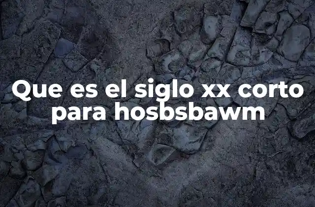 Que es el Siglo Xx Corto para Hosbsbawm