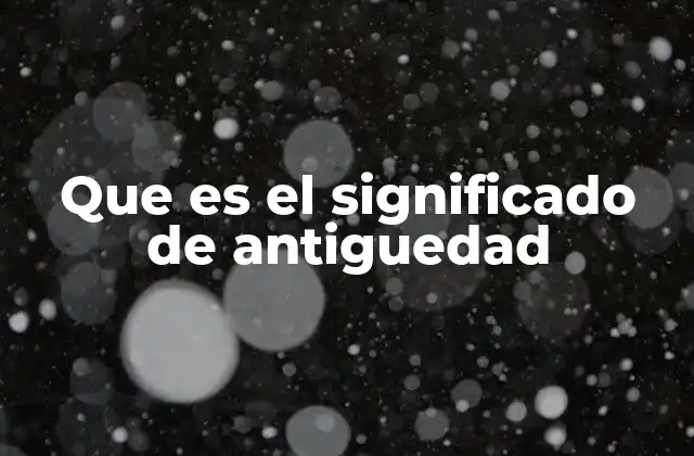 Que es el Significado de Antiguedad