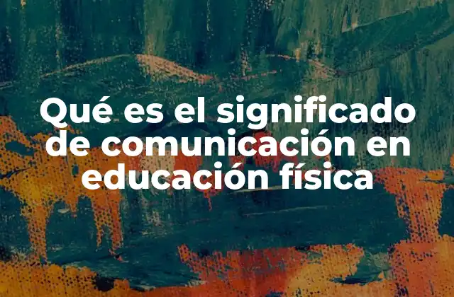 Qué es el Significado de Comunicación en Educación Física