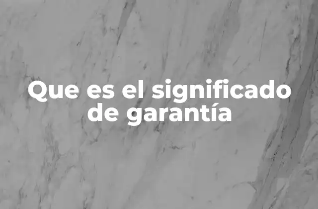 Que es el Significado de Garantía 2 La importancia de las garantías en el mercado consumidor