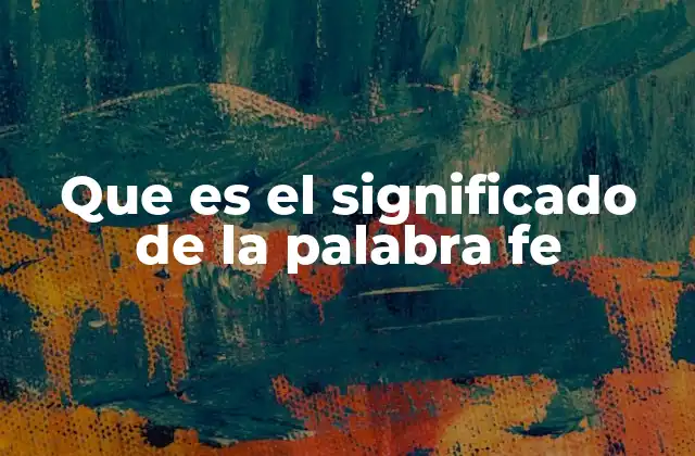 Que es el Significado de la Palabra Fe 2 Fe como pilar de la vida espiritual y personal