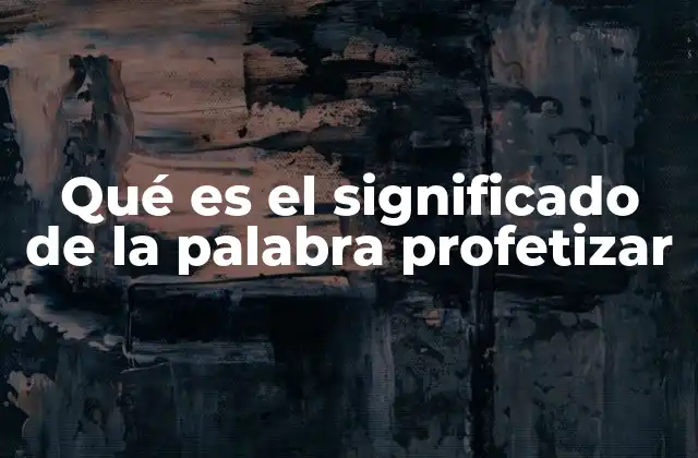 Qué es el Significado de la Palabra Profetizar