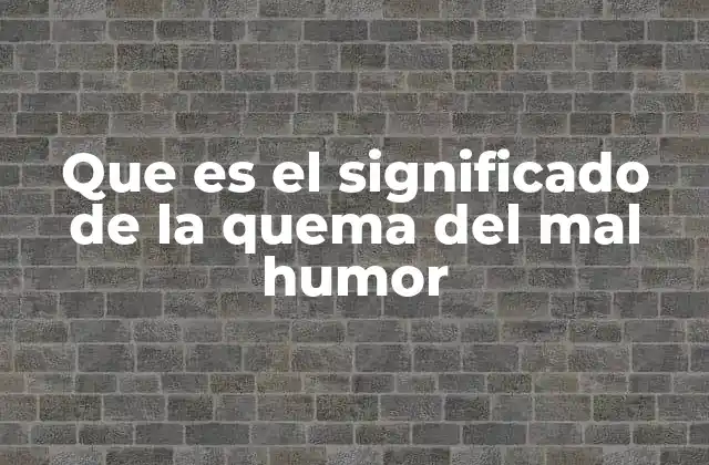 Que es el Significado de la Quema Del Mal Humor