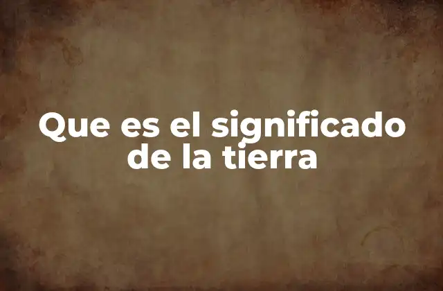 Que es el Significado de la Tierra