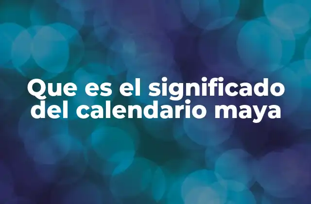 La importancia del calendario maya en la cultura mesoamericana