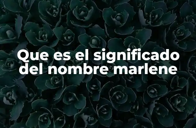 Que es el Significado Del Nombre Marlene