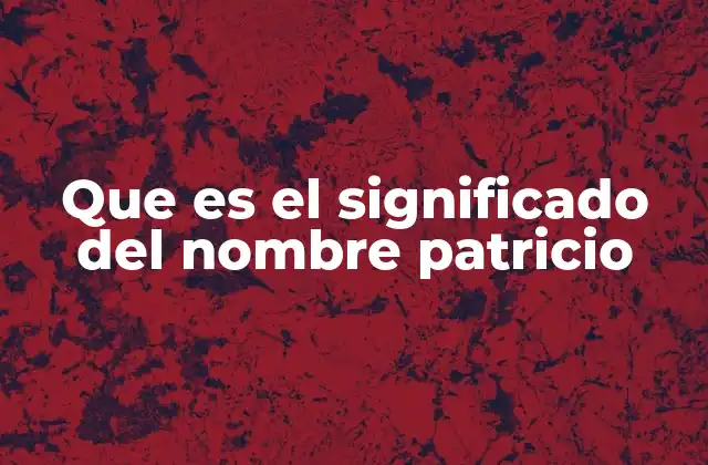 El origen y evolución del nombre Patricio