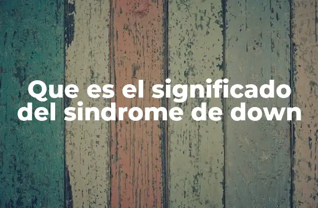 Que es el Significado Del Sindrome de Down 2 Características y manifestaciones del trastorno
