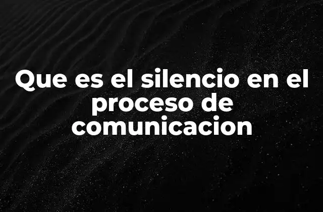 Que es el Silencio en el Proceso de Comunicacion