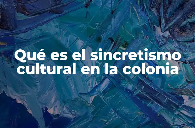 Qué es el Sincretismo Cultural en la Colonia