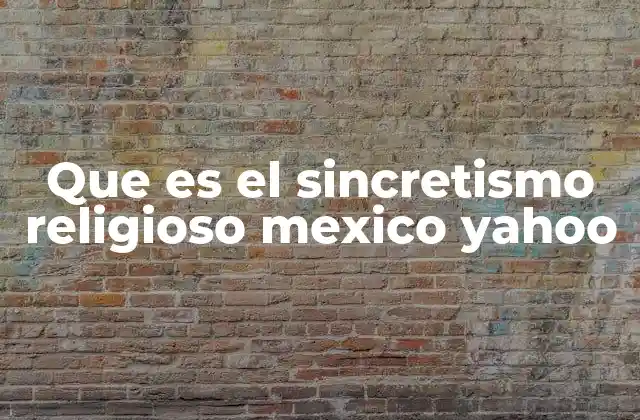 Que es el Sincretismo Religioso Mexico Yahoo