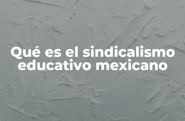 Qué es el Sindicalismo Educativo Mexicano