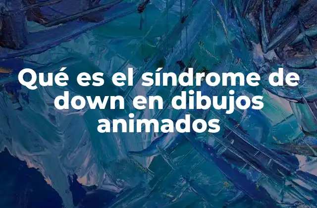 Qué es el Síndrome de Down en Dibujos Animados