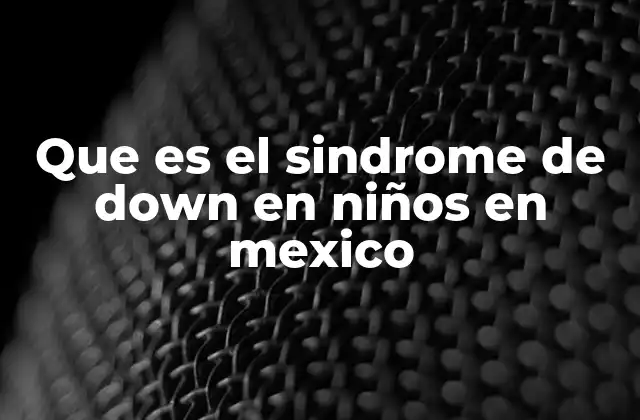 Características del síndrome de Down en el contexto mexicano